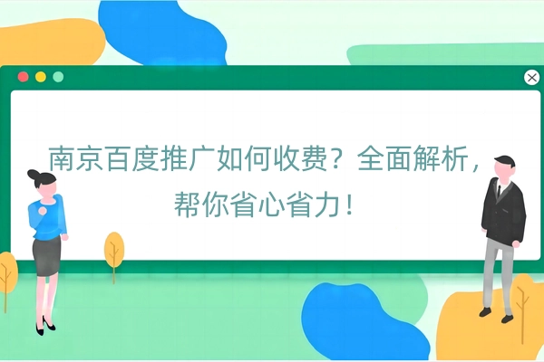 南京百度推广如何收费？全面解析，帮你省心省力！