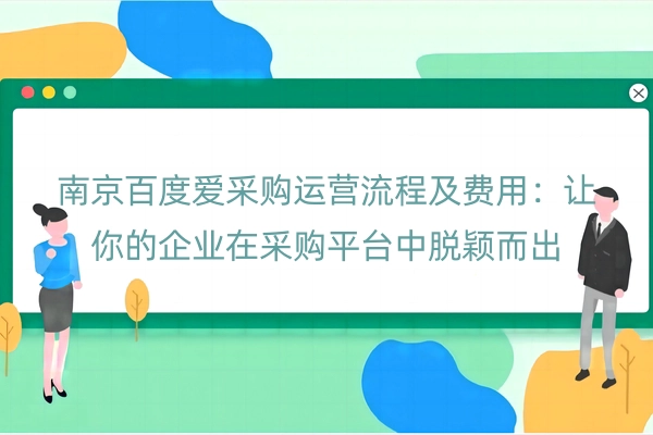 南京百度爱采购运营流程及费用：让你的企业在采购平台中脱颖而出