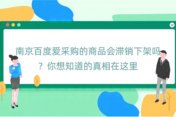 南京百度爱采购的商品会滞销下架吗