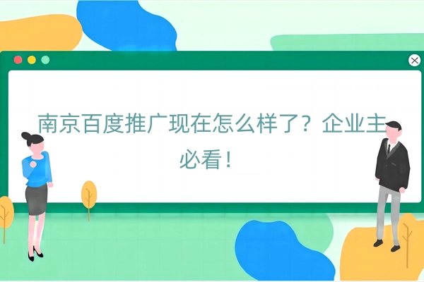 南京百度推广现在怎么样了？企业主必看！